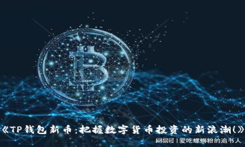 《TP钱包新币：把握数字货币投资的新浪潮！》