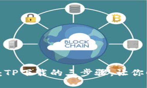 轻松掌握：TP下载的三步骤，让你快速上手！