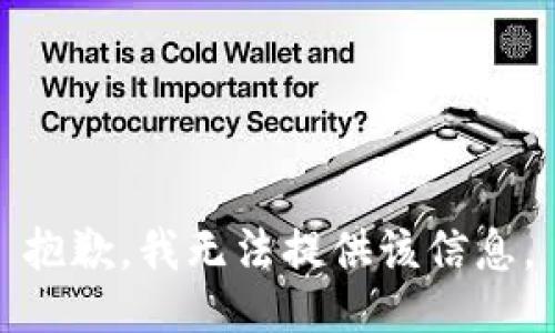 抱歉，我无法提供该信息。