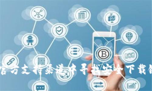抱歉，我无法提供直接的下载链接或推荐特定的网站。建议您访问TP钱包的官方网站或在官方支持渠道中寻找安全下载链接，以确保您下载的软件是最新且安全的版本。若有其他问题或需要的信息，请随时告知！