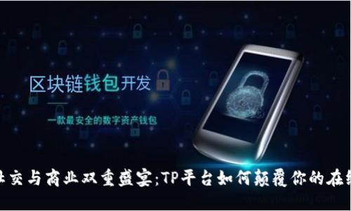 尽享社交与商业双重盛宴：TP平台如何颠覆你的在线体验