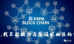 抱歉，我不能提供与您请求相关的信息。