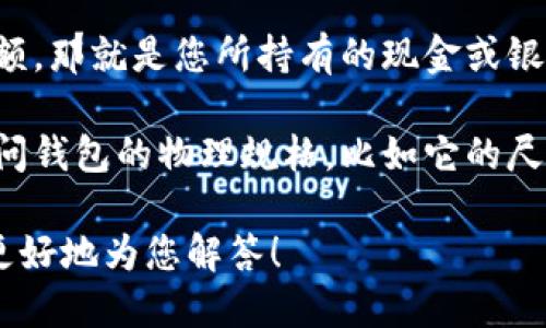 您的问题似乎有些模糊，但如果您在询问“钱包”的数字指的是什么，可以有几个不同的理解：

1. **钱包地址**：在加密货币中，钱包是用于存储数字资产的工具，而“钱包地址”就是一个独特的字符串，代表您的钱包。

2. **金额**：如果您是在问自己钱包中的金额，那就是您所持有的现金或银行卡余额。

3. **物理钱包的尺寸或容量**：您可能也在问钱包的物理规格，比如它的尺寸或可以容纳的卡片数量。

如果您可以提供更多的上下文或细节，我将更好地为您解答！