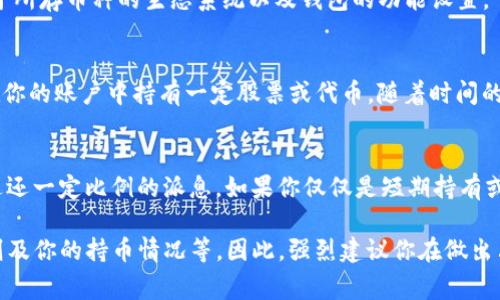 提币到TP钱包并不一定会获得分红，这通常取决于具体的数字货币及其在钱包中的规则。以下是一些可能影响分红的因素：

### 1. 数字货币的特性
不同的数字货币有不同的特性。有些币种，如Tezos或EOS，会根据持有量的多少进行分红或持币分红。简单来说，如果你把这样的币种提到TP钱包中，你可能会参与网络的分红机制。而对于像比特币或以太坊这样的币种，提币到钱包并不会带来分红。

### 2. 钱包的特性
TP钱包是一个多币种的钱包，但它并不是所有币种都支持分红功能。钱包是否会提供分红，往往取决于所存币种的生态系统以及钱包的功能设置。

### 3. 交易所规则
不同的交易所可能会有不同的提币规则，且这些规则会影响你是否能获得分红。有些交易所可能会在你的账户中持有一定股票或代币，随着时间的推移给予相应的奖励。

### 4. 持币的时间和数量
一般情况下，持有时间越长，数量越多，获得分红的可能性越大。例如，某些币种会根据你的持币数量返还一定比例的派息。如果你仅仅是短期持有或者量少，那么分红的机会可能会降到最低。

总结来说，如果你提币到TP钱包，是否会有分红取决于多重因素，包括币种性质、钱包特性、交易所规则及你的持币情况等。因此，强烈建议你在做出决策之前，先对所持币种及相关钱包的规则进行详细了解。