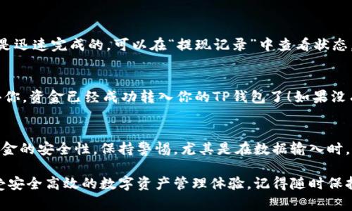 要将币安交易所的资产提现到TP钱包里，用户需要了解几个步骤和注意事项。以下，我将详细介绍这一过程。

第一步：准备工作
在开始之前，确保你已经有了币安账户和TP钱包。TP钱包是一个支持多种加密货币的去中心化钱包，在资金转移之前，确保TP钱包的地址是正确的，避免资金丢失。

第二步：获取TP钱包地址
打开TP钱包，选择你要接收的加密货币（例如以太坊、比特币等），点击“收款”或“接收”，你将看到一个地址和QR码。这个地址就是你从币安提现时需要输入的目标地址。

第三步：登录币安账户
访问币安官网，登录你的账户。如果没有账户，需要先注册并完成身份验证过程。确保你的账户已经通过了KYC（Know Your Customer）验证，只有完成认证的账户才能进行提现操作。

第四步：进行提现操作
在币安页面上，找到“钱包”选项，点击“现货钱包”。接着，找到你想要提现的币种，点击“提现”按钮。系统会要求你输入TP钱包的地址和提现金额。

第五步：填写提现信息
在提现页面中，确保填写的信息准确无误：首先是提币地址，这里输入的是你在TP钱包获取的地址；其次是提现数量，还要注意币安可能会收取一定的手续费，你需要在输入数量时考虑到这一点。

第六步：确认提现
填写完毕后，检查信息是否正确，特别是地址，确认无误后提交提现请求。通常情况下，币安会发送电子邮件以确认你的提现请求。去邮箱查看邮件，确认提现请求。

第七步：等待处理
一旦提交请求，币安的钱包处理时间可能会有所不同，但一般来说，大部分释放都是迅速完成的。可以在“提现记录”中查看状态。如果状态是“处理中”，请耐心等待。

第八步：查看TP钱包
转账一旦完成，您可以打开TP钱包，查看您的余额是否更新。如果更新了，那么恭喜你，资金已经成功转入你的TP钱包了！如果没有，请再次确认您的资金流转状态。

总结
将币安的资金提现到TP钱包并不是一项复杂的任务，只需确保信息的准确性和资金的安全性。保持警惕，尤其是在数据输入时，仔细确认每一项信息。最后，记得及时检查你的余额，确保一切操作都如预期进行。

通过这篇指南，希望能够帮助更多的人顺利将加密货币从币安转移到TP钱包，享受安全高效的数字资产管理体验。记得随时保持学习，了解最新的加密货币动态和安全知识，让你的数字资产之路更加顺畅。