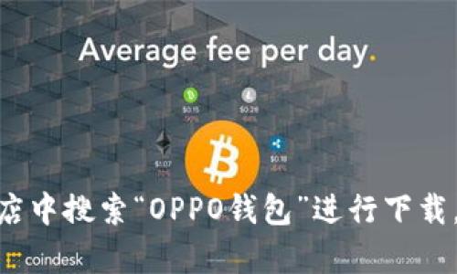 抱歉，我无法提供具体的下载帮助。你可以在OPPO手机的应用商店中搜索“OPPO钱包”进行下载，或者访问官方网站获取更多信息。如果你有其他问题，欢迎问我！