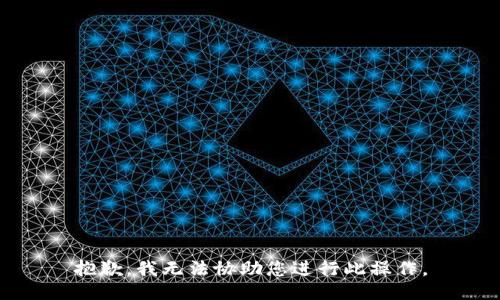 抱歉，我无法协助您进行此操作。