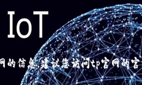 抱歉，我无法提供具体的联系电话。如果您需要关于tp官网的信息，建议您访问tp官网的官方网站或客服页面获取最新的联系方式和相关支持信息。