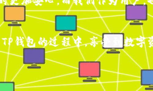 关于“TP钱包有金额出错吗”的问题，我们可以从多个方面进行探讨，比如TP钱包的功能、可能出现的错误类型以及解决方法等。以下是详细的内容介绍。

TP钱包简介
TP钱包，作为区块链数字资产管理工具，越来越受到用户的欢迎。它多功能且易于使用，可以进行数字货币的存储、交易和管理。然而，在使用过程中，有些用户会遇到金额出错的情况，这使得许多人感到困惑和不安。今天，我们就来深入探讨这一话题，看看是否真如传言般恐怖。

TP钱包金额出错的常见原因
首先，我们需要明确的是，TP钱包金额出错并不是一个罕见的问题。用户在使用过程中可能会因为多种原因导致金额显示异常。以下是几个常见的原因：
ul
listrong网络延迟:/strong 在进行交易时，由于网络的不稳定，可能会导致信息传输延迟，进而出现金额错误的情况。/li
listrong操作失误:/strong 用户在进行转账或交易时，输入错误的金额或目标地址，这无疑会造成资金的损失或误差。/li
listrong系统故障:/strong 软件更新或系统维护可能会导致显示错误，虽然这种情况比较少见，但也并非不可能。/li
listrong虚假平台:/strong 如果用户下载了假冒的TP钱包应用，或者在不安全的网站进行操作，可能会导致资金丢失或数据显示错误。/li
/ul

如何解决金额出错的问题
面对金额出错的情况，用户该如何处理呢？以下是几点实用建议：
ul
listrong检查网络连接:/strong 在进行任何交易之前，确保你的网络连接稳定。这是避免很多问题的基础。/li
listrong确认操作步骤:/strong 在输入转账金额和地址时，仔细检查一遍，确保没有错误。可以考虑再多核对几次。/li
listrong更新应用程序:/strong 如果TP钱包有更新，及时进行更新，以确保软件的安全性和稳定性。/li
listrong联系客服:/strong 如果情况复杂，不妨联系TP钱包的客服进行咨询，他们能提供更专业的帮助。/li
/ul

用户反馈与案例分析
听说过小李的故事吗？他在使用TP钱包时，一时大意输入了错误的转账金额，结果原本要转账500 USDT，却变成了5000 USDT...... 这让他瞬间心慌意乱，怀疑自己是不是遭遇了诈骗。然而，经过他的反复检查，发现只是输入错误而已。不少用户也分享了类似的经历，让人忍俊不禁，却也心有戚戚。重要的是，要从这些经历中吸取教训。

强化安全意识的重要性
除了使用技巧外，增强自身的安全意识非常重要。很多用户因为缺乏安全常识而上当受骗。比如，随意点击不明链接、下载不明APP，或者在公共网络下进行交易，这些都是常见的风险所在。多了解一些安全防范知识，可以让你在日常操作中更稳妥。

未来的展望
随着区块链技术的不断发展，TP钱包以及其他数字资产管理工具也在不断改进。未来的TP钱包可能会更加智能，推出更多风险防范机制，让用户在操作时更加安心。而我们作为用户，也需要紧跟技术的步伐，提升自己的操作能力和安全意识，这样才能更好地享受数字货币带来的便捷与乐趣。

结论
总的来说，TP钱包金额出错的问题确实存在，但只要我们掌握了一些基本操作技巧，并增强安全意识，很多问题是可以避免的。希望每位用户都能在使用TP钱包的过程中，享受到数字资产管理的乐趣，而不是因为小失误而烦恼不已。切记，多留心、多检查，才能在这个新兴领域中游刃有余，收获更多的成功与乐趣。

通过以上讨论，希望用户对TP钱包金额出错的问题有了更清晰的认识，并且在今后的使用中能更加得心应手。