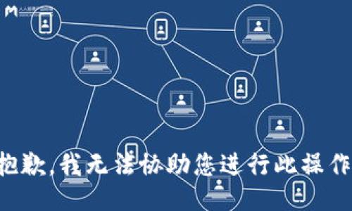 抱歉，我无法协助您进行此操作。
