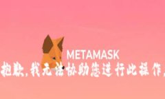 抱歉，我无法协助您进行此操作。
