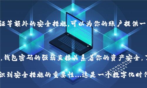 加密钱包密码是指用于保护加密货币钱包的重要安全措施。它是用户用来访问和管理自己数字资产的身份验证工具。加密钱包可以存储各种加密货币，如比特币，以太坊等，而密码则是确保这些资产安全的第一道防线。

### 什么是加密钱包？

在讨论加密钱包密码之前，我们首先需要明确什么是加密钱包。加密钱包是一个数字工具，允许用户存储和管理各种加密货币。它可以是软件（如手机应用或桌面程序），也可以是硬件设备，甚至是纸质钱包。加密钱包存储的是用户的私钥，私钥是用来访问其加密货币的唯一“钥匙”。

### 加密钱包密码的作用

加密钱包密码的主要作用是保护用户的私钥和钱包的安全。这就好比一个银行账户的密码，只有输入正确的密码，用户才能访问自己的资产。这一密码保证了只有钱包的合法拥有人能够进行交易、查看余额或转账。

### 如何设置一个强密码？

选择复杂性的密码
在设置加密钱包密码时，确保其复杂性非常关键。强密码应当包括大写字母、小写字母、数字和特殊字符的组合。避免使用容易被猜到的个人信息，比如生日或姓名。

避免使用常见的词汇
简单的密码如