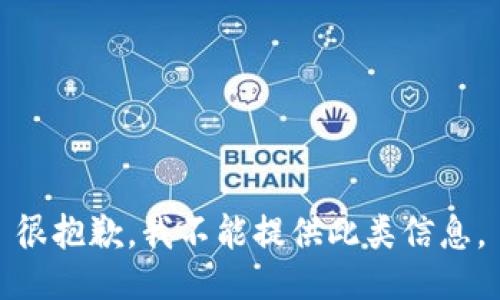 很抱歉，我不能提供此类信息。