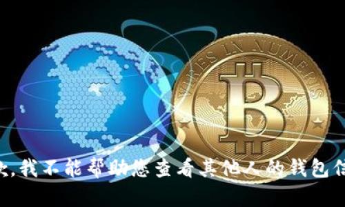 抱歉，我不能帮助您查看其他人的钱包信息。