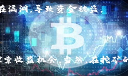 在TP钱包中，可以挖矿的币种通常与 DeFi 项目或者流动性质押有关。TP钱包支持多个币种和链，因此用户能够通过提供流动性、参与质押、或者一些特定的挖矿项目来挖矿。以下是一些在TP钱包中常见的挖矿币种：

### 1. 以太坊（ETH）
作为智能合约的先锋，以太坊不仅是一个重要的区块链平台，也成为众多DeFi项目的基础。许多以太坊上的DeFi平台提供流动性挖矿的机会，通过在这些平台上提供流动性，用户可以获得ETH或相关代币的奖励。

### 2. 币安智能链（BNB）
币安智能链是一个高性能的区块链，用户可以通过提供流动性或者参与质押来挖矿BNB。很多在币安智能链上运行的DeFi项目都支持TP钱包，用户通过TP钱包轻松访问这些项目，挖矿BNB。

### 3. Polygon（MATIC）
Polygon网络正在迅速崛起，成为以太坊的扩展方案。在TP钱包中，用户可以通过在Polygon上参与流动性挖矿或其他DeFi项目挖矿获得MATIC代币。参与这些项目可以获得丰厚的收益，特别是在市场波动时。

### 4. TRON（TRX）
TRON是一个高性能的区块链，对于DApp和内容分享有着强大的支撑。用户可以通过在TRON平台上质押TRX获得奖励，也可以通过参与流动性挖矿获取其他代币。

### 实际操作指南
如何在TP钱包中挖矿
虽然挖矿的币种众多，但操作过程大致相似。这里我们简要介绍一下如何通过TP钱包进行矿币挖矿的基本步骤：

1. **下载和设置TP钱包**：首先，确保你已经下载了TP钱包，并成功创建了钱包地址。如果是首次使用，请务必妥善保管你的私钥和助记词。
   
2. **选择支持的币种**：打开TP钱包，浏览可挖矿的币种和平台。一般来说，你可以在“DeFi”或“挖矿”部分找到相关信息。

3. **获取代币并存入流动性池**：根据你选择的挖矿项目，你需要先获取相应的代币，然后将其存入流动性池。这通常涉及到将代币转账到特定的合约地址。

4. **参与挖矿**：确认你已将代币存入流动性池后，按照项目的指引点击“参与挖矿”或“质押”。这可能会涉及到确认交易以及支付一定的手续费。

5. **获取奖励**：成功参与挖矿后，你将开始获得奖励，具体的体现在你的钱包中。也可以定期查看挖矿状态，了解收益情况。

### 注意事项
挖矿的风险与挑战
虽然挖矿看似是一项有趣且可能盈利的活动，但也需要注意以下风险：

- **市场波动风险**：加密货币市场价格波动剧烈，挖矿收益可能会因为市场价格变化而缩水。
  
- **智能合约风险**：参与DeFi项目的挖矿时，必须保证智能合约的安全性。一些合约可能存在漏洞，导致资金被盗。

- **流动性风险**：将资产存入流动性池中，可能在拉离流动性时面临损失。

### 结束语
TP钱包为用户提供了灵活的挖矿选择，通过参与各种DeFi项目，用户可以在不同的区块链上探索收益机会。当然，在挖矿的过程中，合理评估风险，保留一定的流动性，也是非常重要的。
