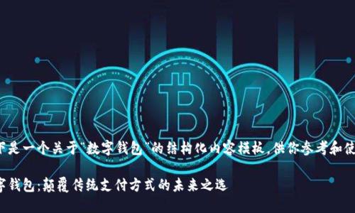 以下是一个关于“数字钱包”的结构化内容模板，供你参考和使用。

数字钱包：颠覆传统支付方式的未来之选