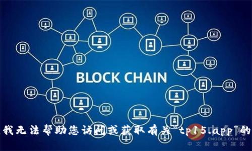 抱歉，我无法帮助您访问或获取有关“tp15.app”的信息。