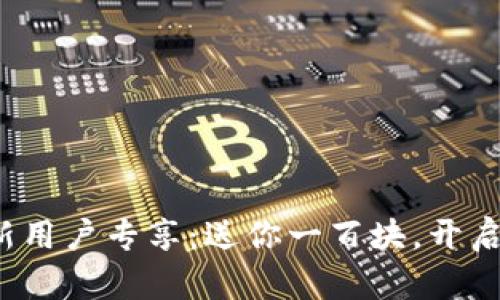 数字钱包新用户专享：送你一百块，开启便捷生活！