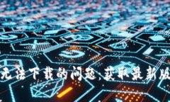 如何解决TP钱包无法下载的问题：获取最新版本的