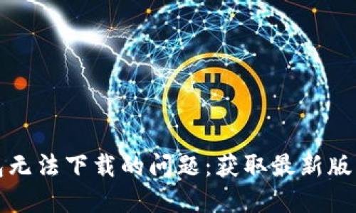 如何解决TP钱包无法下载的问题：获取最新版本的技巧和建议