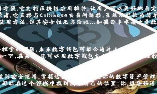   数字钱包的世界：从入门到精通，如何轻松拥有你的数字资产 / 

 guanjianci 数字钱包, 加密货币, 电子支付, 区块链 /guanjianci 

什么是数字钱包？
在当今数字化迅速发展的时代，数字钱包已经成为我们日常生活中不可或缺的一部分...你有没有想过，为什么越来越多的人选择数字钱包来管理他们的财务？
数字钱包，顾名思义，它是一种存储和管理数字货币及金融信息的工具。就像你身边的实体钱包，它帮助你管理现金和信用卡一样，数字钱包则是用来存储加密货币，如比特币、以太坊等...
不仅如此，数字钱包还支持电子支付，简化购买过程，让你的生活更加便利。这一切看似简单，但背后其实涉及到区块链技术、加密算法等复杂的知识......

为什么需要数字钱包？
现在你可能会问：“我真的需要数字钱包吗？”说实话，我们生活在一个数字化时代，现金支付的频率正在下降，而数字支付正在崛起。无论是在线购物、外卖支付，还是其他消费场景，数字钱包都能让你轻松应对...
首先，数字钱包提供了极大的便利性。想象一下，只需用手机轻轻一扫，你就能完成一笔交易...多么美妙的体验呀！而且，大多数数字钱包都设有安全加密机制，保护你的资产不受侵害。
其次，数字钱包还支持跨国支付，让国际贸易更加便捷...尤其是在你旅行时，数字钱包能让你避免繁琐的货币兑换。

如何选择正确的数字钱包？
在众多数字钱包中，该如何选择适合自己的那一款呢？首先，选择一个信誉良好的钱包是非常重要的...你可以考虑以下几个方面：
ul
listrong安全性：/strong寻找拥有高安全性和加密算法的钱包，以确保你的资产安全。/li
listrong用户界面：/strong一个友好的用户界面能让你更容易上手...与复杂的操作比，它更像是一种享受。/li
listrong支持的加密货币：/strong确保钱包支持你想要存储的数字资产。/li
/ul

如何创建你的数字钱包？
创建数字钱包其实非常简单...以下是一些常见的步骤：
ol
listrong选择钱包类型：/strong你可以选择软件钱包、硬件钱包或在线钱包，具体视你的需求而定。/li
listrong下载钱包应用：/strong如果你选择了软件钱包，前往App Store或官方网站下载应用。/li
listrong注册账户：/strong大多数钱包需要你注册一个账户，这通常包括输入邮箱、设置密码等步骤。/li
listrong保存私钥：/strong私钥是你的数字资产的“钥匙”，务必妥善保管，不要让第三方知晓.../li
/ol

如何为你的数字钱包充值？
有了数字钱包之后，你可能会想，“我该如何将资金存入呢？”不同的数字钱包充值方式可能会有所不同，但常见的方法包括：
ul
listrong银行转账：/strong通过将资金从银行账户转入钱包进行充值。/li
listrong加密货币交易所：/strong你可以通过在交易所购买加密货币，然后将其转入你的数字钱包。/li
listrong信用卡支付：/strong一些钱包支持直接用信用卡进行充值，这种方式简单直观。/li
/ul

如何安全使用数字钱包？
安全是使用数字钱包时的重要考虑因素，你一定不想因为一次小失误而造成资产损失...以下是一些安全使用数字钱包的建议：
ul
listrong定期更新密码：/strong确保你的密码强度足够高，并定期更新...这样可以有效预防潜在的安全威胁。/li
listrong启用双重认证：/strong如果钱包提供双重认证功能，务必启用，以增强账户的安全性。/li
listrong小心钓鱼攻击：/strong提高警惕，避免点击不明链接，确保仅在官方渠道进行操作。/li
/ul

常见数字钱包的比较
市场上有许多数字钱包可供选择，那么哪些是最受欢迎的呢？让我们来看看一些常见的数字钱包及其特点：
ul
listrongMetamask：/strong适合以太坊及ERC-20代币用户，界面友好，使用方便。它支持区块链应用插件，让用户可以更好地自定义体验.../li
listrongCoinbase Wallet：/strong这是一个较为简单易用的钱包，适合初学者，它直接与Coinbase交易所链接。虽然功能较为简单，但足以满足大多数人的基本需求。/li
listrongLedger Nano S：/strong这是一个硬件钱包，尽管掌握了更复杂的使用方法，但其安全性无与伦比...如果你手中有大量数字资产，选择硬件钱包是个明智的决定。/li
/ul

未来数字钱包的发展趋势
随着科技的不断进步，数字钱包的未来将会是什么样呢？这...也许是一个值得探索的问题。未来数字钱包可能会通过人工智能、大数据和区块链等多种技术不断升级...
另一个趋势是，数字钱包将越来越多地融入我们的生活，变得无处不在...想象一下，在未来，您可以用数字钱包支付各种账单，管理投资组合，甚至进行自动理财。

总结
在这个数字化的纪元，数字钱包无疑是个人财务管理的重要工具。从创建、充值到安全使用，掌握这些知识将会使你的数字资产管理变得更加得心应手...
希望这篇文章能帮助你更好地理解数字钱包的世界，无论你是新手还是老手，都能在这个领域中找到属于自己的位置。你，准备好进入数字钱包的世界了吗？