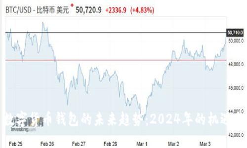 探索数字货币钱包的未来趋势：2024年的机遇与挑战
