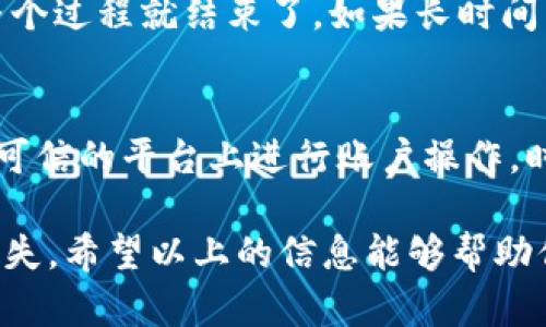 在将货币提取到区块链钱包的过程中，有几个重要步骤需要遵循。首先，我们需要确保你选择的是一个安全、可靠的区块链钱包。接下来，我将为你详细介绍整个过程。

选择合适的区块链钱包
在进行任何操作之前，选择一个合适的区块链钱包至关重要。市面上有许多种类的钱包——热钱包（在线钱包）和冷钱包（离线钱包）。热钱包使用方便，但相对不那么安全；而冷钱包则更加安全，但使用时相对复杂。你需要根据自己的需求选择。

注册和设置钱包
在选择好钱包后，进行注册并设置账号很重要。首先，你需要下载钱包应用，或者访问钱包官网进行注册。信息填写完成后，一些钱包会要求你进行身份验证，确保你的账户安全。同时，不要忘记备份你的助记词或私钥，这在以后恢复钱包时非常重要。

了解提币平台的操作流程
不同的提币平台（如交易所）可能会有不同的操作流程。通常，你需要先找到提币的选项。在交易所的账户界面，查找“提币”或“提现”的选项。确认你所选择的提币平台支持提币到你选择的钱包类型。

填写提币信息
在提币时，你需要输入几个关键信息：提币地址、提币金额等。提币地址必须精确无误，建议直接复制粘贴，这样可以避免输入错误导致的资金损失。在填写提币金额时，务必确认余额足够，并注意可能的手续费。

确认提币交易
一旦你填写完提币信息，系统会询问你确认交易。在这一过程中，检查所有信息是否正确是至关重要的。如果你的交易所启用了双重验证（2FA），请按提示完成验证后，点击确认按钮。

等待交易处理
提币申请一般会经过一定的处理时间，这个时间因不同的区块链网络而异。你可以在交易所账户中查看交易状态，确认交易是否已成功。一般来说，提币到钱包的过程可能需要几分钟到几个小时不等，这取决于网络的繁忙程度。

检查区块链钱包余额
最后，耐心等待后，登录你的区块链钱包，查看余额是否已更新。如果你看到提币的资金已到达钱包中，那么整个过程就结束了。如果长时间未到账，可以查看提币的交易记录，或联系交易所客服。

安全注意事项
在整个提币过程中，安全性至关重要。切勿将你的助记词、私钥和钱包密码告诉任何人；也不要在陌生人或不可信的平台上进行账户操作。时刻保持警惕，确保自己的资产安全。

将货币提到区块链钱包的过程虽然听起来简单，但过程中每一步都需要仔细核对与操作，以避免不必要的损失。希望以上的信息能够帮助你顺利提币，安全管理资产。