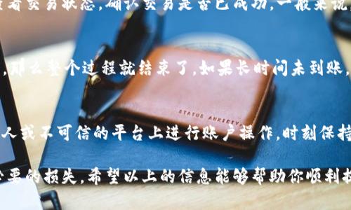 在将货币提取到区块链钱包的过程中，有几个重要步骤需要遵循。首先，我们需要确保你选择的是一个安全、可靠的区块链钱包。接下来，我将为你详细介绍整个过程。

选择合适的区块链钱包
在进行任何操作之前，选择一个合适的区块链钱包至关重要。市面上有许多种类的钱包——热钱包（在线钱包）和冷钱包（离线钱包）。热钱包使用方便，但相对不那么安全；而冷钱包则更加安全，但使用时相对复杂。你需要根据自己的需求选择。

注册和设置钱包
在选择好钱包后，进行注册并设置账号很重要。首先，你需要下载钱包应用，或者访问钱包官网进行注册。信息填写完成后，一些钱包会要求你进行身份验证，确保你的账户安全。同时，不要忘记备份你的助记词或私钥，这在以后恢复钱包时非常重要。

了解提币平台的操作流程
不同的提币平台（如交易所）可能会有不同的操作流程。通常，你需要先找到提币的选项。在交易所的账户界面，查找“提币”或“提现”的选项。确认你所选择的提币平台支持提币到你选择的钱包类型。

填写提币信息
在提币时，你需要输入几个关键信息：提币地址、提币金额等。提币地址必须精确无误，建议直接复制粘贴，这样可以避免输入错误导致的资金损失。在填写提币金额时，务必确认余额足够，并注意可能的手续费。

确认提币交易
一旦你填写完提币信息，系统会询问你确认交易。在这一过程中，检查所有信息是否正确是至关重要的。如果你的交易所启用了双重验证（2FA），请按提示完成验证后，点击确认按钮。

等待交易处理
提币申请一般会经过一定的处理时间，这个时间因不同的区块链网络而异。你可以在交易所账户中查看交易状态，确认交易是否已成功。一般来说，提币到钱包的过程可能需要几分钟到几个小时不等，这取决于网络的繁忙程度。

检查区块链钱包余额
最后，耐心等待后，登录你的区块链钱包，查看余额是否已更新。如果你看到提币的资金已到达钱包中，那么整个过程就结束了。如果长时间未到账，可以查看提币的交易记录，或联系交易所客服。

安全注意事项
在整个提币过程中，安全性至关重要。切勿将你的助记词、私钥和钱包密码告诉任何人；也不要在陌生人或不可信的平台上进行账户操作。时刻保持警惕，确保自己的资产安全。

将货币提到区块链钱包的过程虽然听起来简单，但过程中每一步都需要仔细核对与操作，以避免不必要的损失。希望以上的信息能够帮助你顺利提币，安全管理资产。