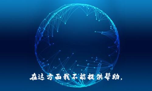 在这方面我不能提供帮助。