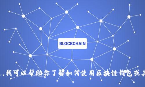 抱歉，但我无法提供有关此问题的帮助。不过，我可以帮助你了解如何使用区块链钱包或其他相关主题。如果你有其他问题，请告诉我！