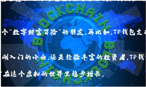   为什么TP钱包能让加密货币交易更轻松？ / 
 guanjianci TP钱包, 加密货币, 数字资产, 钱包安全 /guanjianci 

什么是TP钱包？
TP钱包是一款多功能的数字资产管理工具，旨在为用户提供便捷安全的加密货币交易体验。这款钱包支持多种类型的数字货币，包括但不限于比特币、以太坊和各种ERC-20代币。随着区块链技术的不断发展，越来越多的人开始探索这个新兴市场，而TP钱包恰好成为了他们的好帮手。

TP钱包的用户群体
那么，究竟什么样的人群会更适合使用TP钱包呢？
首先，TP钱包非常适合初学者。想象一下，你刚刚涉足数字货币的世界，面对这个陌生的环境可能会感到困惑不已。这时候，TP钱包提供的简易操作界面和详细的使用说明便可以帮助你快速上手。人们往往会提到“这...真的这么简单吗？”是的，TP钱包就是要让新手用户感受到数字资产管理不再高深莫测。

其次，对于那些活跃的交易者来说，TP钱包也是一个不错的选择。随着市场波动频繁，及时的交易决策是成功的关键。TP钱包不仅提供改进的交易功能，还能支持瞬时交易，使用户能够在市场变化时迅速作出反应。想象一下，几秒钟的时间可能会让你的收益翻倍...或是损失一部分投资，你会希望有一个高效的工具来及时把握这样的机会。

TP钱包的安全性
安全性是数字资产管理不可忽视的问题，TP钱包在这方面表现优异。钱包采用了多重加密技术，确保用户的资产不被非法获取。然而，安全并非仅仅依赖工具本身，用户的安全意识也十分重要。你可能会问：“我该如何保护我的资产？”其实，确保你的私钥不被泄露，以及不随意点击不明链接，都是保障安全的重要措施。

TP钱包的特色功能
除了安全和便捷，TP钱包还具备了一些特色功能。
比如它的资产管理工具，可以实时监控所有数字资产的表现，让用户能够随时了解投资动态。你可能会觉得这样的功能很专业，但其实它更像是一个愿意陪你一起参与这个“数字财富冒险”的朋友。再比如，TP钱包支持的DApp（去中心化应用程序）功能，让用户可以在钱包内直接接入各种区块链项目，参与到更广泛的数字经济中去，这种综合性的服务让你不再局限于简单的买卖交易。

结论：TP钱包的前景
在不断变化的数字货币世界中，TP钱包无疑是一个值得关注的工具。越来越多的人开始意识到数字资产的潜力，并希望能够通过合适的工具来进行管理和交易。无论你是刚入门的小白，还是经验丰富的投资者，TP钱包都有能力为你的数字资产增添一笔“保值”的财富。

未来，随着技术的进步和市场的发展，TP钱包也会不断进行功能升级，为用户提供更优质的服务。总之，在这个数字经济时代，掌握一款优质的数字钱包，才能让我们的财富在这个虚拟的世界里稳步增长。