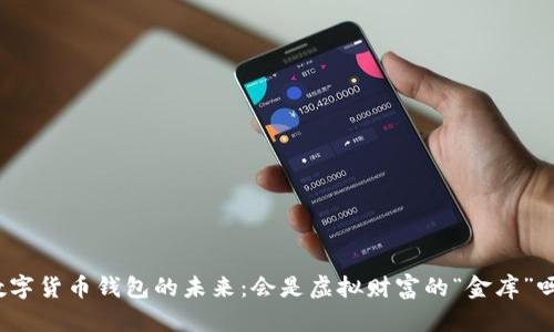 数字货币钱包的未来：会是虚拟财富的“金库”吗？