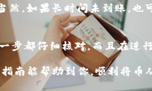 提币的过程涉及一些步骤，虽然不复杂，但在操作时需要小心谨慎。以下是将币从OKEx交易所提到TP钱包的详细指南。

第一步：登录你的OKEx账户
首先，你需要登录你的OKEx账户。如果你还没有账户，可以先注册一个，但确保你完成了必要的身份验证，以便能顺利提币。

第二步：准备你的TP钱包地址
接下来，打开你的TP钱包，找到你要接收的币种，并获取相应的地址。在TP钱包中，通常会有一个“接收”或“收款”选项，点击之后会显示地址和QR码。一定要确保选择的是正确的币种，因为不同的币种可能有不同的地址格式。

第三步：开始提币
在OKEx平台，找到“资产”或“资金管理”选项，点击进入。
然后，点击“提币”按钮。在这个界面中，你需要选择你想提取的币种。确保选择的币种与刚才在TP钱包中获取的地址一致。

第四步：填写提币信息
在提币页面，你需要填写以下信息：
ul
    listrong提币地址：/strong将你之前复制的TP钱包地址粘贴到这里。/li
    listrong提币数量：/strong输入你想提取的币的数量。/li
/ul
在输入提币地址时，再三确认，以免填错导致资金损失。很多用户在这一环节都犯过错误，所以一定要小心...

第五步：安全验证
为了保障用户的资产安全，OKEx会要求你进行一系列的安全验证。这可能包括发送验证码到你的注册邮箱，或是手机短信验证。确保你能及时接收到这些信息，通常验证的过程也很快速。

第六步：确认提币
完成验证后，会有一个提币确认的页面。仔细检查你填写的信息，包括提币地址和数量。确认无误后，点击“确认提币”按钮。这一步骤是最后的保障，毕竟资金的安全最重要啊！

第七步：查看提币进度
一旦你提交了提币请求，可以在OKEx的“提币记录”里查看这个请求的状态。通常提币处理的时间会根据网络的繁忙程度变化，但大部分情况下应该会很快到达你的TP钱包。

第八步：等待并确认到账
在TP钱包中，你可以定期查看余额，确认资金是否到账。到账后，恭喜你！你的提币操作成功完成！当然，如果长时间未到账，也可以联系OKEx的客服进行咨询，了解具体情况。

最后的提示
提币操作虽然简单，但为了确保资金安全，请务必要保持警惕。不同币种的地址不能混用，确保每一步都仔细核对。而且在进行大额提币前，建议先尝试小额提币，以确保操作无误。

随着数字资产日益普及，了解如何安全地在交易所和钱包之间转移资金显得尤为重要。希望这个指南能帮助到你，顺利将币从OKEx提到TP钱包...