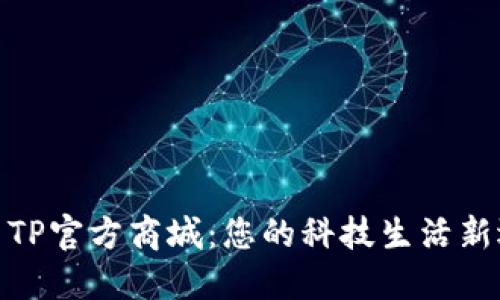 探索TP官方商城：您的科技生活新选择