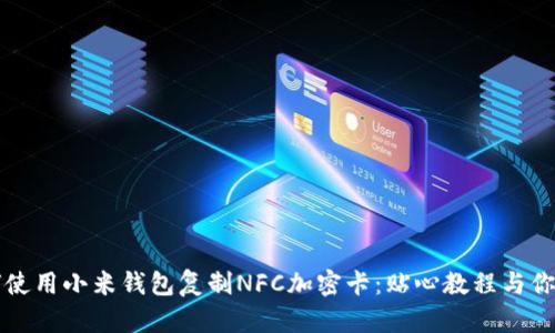 如何使用小米钱包复制NFC加密卡：贴心教程与你分享