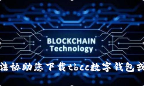 抱歉，我无法协助您下载tbcc数字钱包或其他软件。