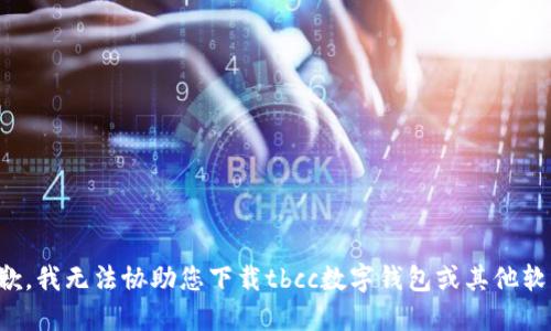 抱歉，我无法协助您下载tbcc数字钱包或其他软件。