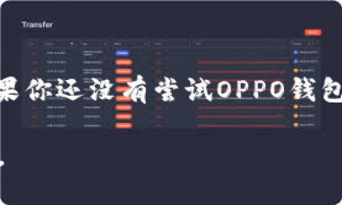 OPPO钱包：如何轻松下载与使用

在现代社会，移动支付已成为一种不可或缺的生活方式，特别是在中国，许多人通过手机来完成日常交易。OPPO作为一家知名的智能手机制造商，自然也不甘落后，推出了自己的支付服务——OPPO钱包。然而，许多用户在首次接触这项服务时，可能会问：“OPPO钱包在哪里下载？”今天，我们就来深入探讨这个问题，帮助大家顺利上手这一便利的支付工具。

OPPO钱包的基本介绍

首先，OPPO钱包是一个集成了多种支付功能的应用程序，支持在线支付、二维码支付、转账、充值、账单支付等多种功能，简化了用户的日常操作。想必有人会想：“这和支付宝、微信支付有什么区别呢？”

其实，OPPO钱包不仅是一个支付工具，它还与OPPO生态系统中的其他应用紧密结合，为用户提供更全面的服务。例如，用户可以通过OPPO钱包购买OPPO商城的商品，享受专属的优惠活动...

在哪里下载OPPO钱包？

说到下载，OPPO钱包的获取非常简单。对于OPPO手机用户来说，最便捷的方法当然是在手机自带的应用商店中进行搜索和下载。具体步骤如下：

ol
li打开手机上的“应用商店”或“OPPO应用商店”。/li
li在搜索栏中输入“OPPO钱包”。/li
li找到对应的应用，点击“下载”或“安装”。/li
li下载完成后，打开应用，按照提示完成注册和绑定银行卡等操作。/li
/ol

值得注意的是，如果你的手机是非OPPO品牌，但仍然希望使用OPPO钱包，那么你可以在各大应用商店（如华为应用市场、小米商店）中搜索，并下载相应的版本。不过，因品牌限制，某些功能可能会有所不同...这是你需要考虑的因素。

OPPO钱包的功能亮点

让我们再来聊聊OPPO钱包的功能，哪些特点让它在竞争激烈的支付市场中脱颖而出呢？

ul
listrong安全性：/strongOPPO钱包采用多重加密技术，保护用户的财务信息安全，让用户在支付时更加安心。/li
listrong操作便捷：/strong用户界面设计简约直观，付款流程一气呵成，特别适合不太懂电子支付的老年人使用.../li
listrong丰富的合作商户：/strongOPPO钱包与众多商家和平台合作，支持线上线下广泛支付，满足日常生活的多样需求。/li
listrong积分与优惠活动：/strong使用OPPO钱包支付，可以享受专属积分和优惠，增加用户粘性，让支付更具乐趣。/li
/ul

如何使用OPPO钱包进行支付

下载并安装好OPPO钱包后，使用起来也非常简单。以线下支付为例，你只需按照以下步骤进行操作：

ol
li打开OPPO钱包，确保手机已连接网络。 /li
li选择“扫一扫”或“二维码支付”，对准商家的二维码。/li
li输入支付金额，确认无误后，点击“支付”。/li
li输入支付密码，完成支付。/li
/ol

也许有人会问：“我不喜欢扫码，有其他支付方式吗？”当然，除了扫码支付，OPPO钱包也支持NFC支付功能，只要你的手机和POS机都支持这一功能，轻轻一碰就能完成支付，简单快捷…

结语

总的来说，OPPO钱包的出现，为很多用户提供了更多的选择和便利。而且，作为一款本土品牌的产品，它在未来的发展潜力和用户适应性上，都值得我们拭目以待。如果你还没有尝试OPPO钱包，那么，现在就去下载试试吧！

无论是在日常生活中，还是偶尔的外出购物，OPPO钱包都能让支付变得更加轻松、快捷和安全...生活变得智能，就是这样简单！期待你也能体验到其中的便利与乐趣。