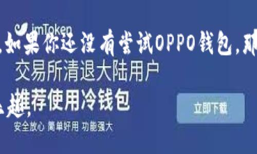 OPPO钱包：如何轻松下载与使用

在现代社会，移动支付已成为一种不可或缺的生活方式，特别是在中国，许多人通过手机来完成日常交易。OPPO作为一家知名的智能手机制造商，自然也不甘落后，推出了自己的支付服务——OPPO钱包。然而，许多用户在首次接触这项服务时，可能会问：“OPPO钱包在哪里下载？”今天，我们就来深入探讨这个问题，帮助大家顺利上手这一便利的支付工具。

OPPO钱包的基本介绍

首先，OPPO钱包是一个集成了多种支付功能的应用程序，支持在线支付、二维码支付、转账、充值、账单支付等多种功能，简化了用户的日常操作。想必有人会想：“这和支付宝、微信支付有什么区别呢？”

其实，OPPO钱包不仅是一个支付工具，它还与OPPO生态系统中的其他应用紧密结合，为用户提供更全面的服务。例如，用户可以通过OPPO钱包购买OPPO商城的商品，享受专属的优惠活动...

在哪里下载OPPO钱包？

说到下载，OPPO钱包的获取非常简单。对于OPPO手机用户来说，最便捷的方法当然是在手机自带的应用商店中进行搜索和下载。具体步骤如下：

ol
li打开手机上的“应用商店”或“OPPO应用商店”。/li
li在搜索栏中输入“OPPO钱包”。/li
li找到对应的应用，点击“下载”或“安装”。/li
li下载完成后，打开应用，按照提示完成注册和绑定银行卡等操作。/li
/ol

值得注意的是，如果你的手机是非OPPO品牌，但仍然希望使用OPPO钱包，那么你可以在各大应用商店（如华为应用市场、小米商店）中搜索，并下载相应的版本。不过，因品牌限制，某些功能可能会有所不同...这是你需要考虑的因素。

OPPO钱包的功能亮点

让我们再来聊聊OPPO钱包的功能，哪些特点让它在竞争激烈的支付市场中脱颖而出呢？

ul
listrong安全性：/strongOPPO钱包采用多重加密技术，保护用户的财务信息安全，让用户在支付时更加安心。/li
listrong操作便捷：/strong用户界面设计简约直观，付款流程一气呵成，特别适合不太懂电子支付的老年人使用.../li
listrong丰富的合作商户：/strongOPPO钱包与众多商家和平台合作，支持线上线下广泛支付，满足日常生活的多样需求。/li
listrong积分与优惠活动：/strong使用OPPO钱包支付，可以享受专属积分和优惠，增加用户粘性，让支付更具乐趣。/li
/ul

如何使用OPPO钱包进行支付

下载并安装好OPPO钱包后，使用起来也非常简单。以线下支付为例，你只需按照以下步骤进行操作：

ol
li打开OPPO钱包，确保手机已连接网络。 /li
li选择“扫一扫”或“二维码支付”，对准商家的二维码。/li
li输入支付金额，确认无误后，点击“支付”。/li
li输入支付密码，完成支付。/li
/ol

也许有人会问：“我不喜欢扫码，有其他支付方式吗？”当然，除了扫码支付，OPPO钱包也支持NFC支付功能，只要你的手机和POS机都支持这一功能，轻轻一碰就能完成支付，简单快捷…

结语

总的来说，OPPO钱包的出现，为很多用户提供了更多的选择和便利。而且，作为一款本土品牌的产品，它在未来的发展潜力和用户适应性上，都值得我们拭目以待。如果你还没有尝试OPPO钱包，那么，现在就去下载试试吧！

无论是在日常生活中，还是偶尔的外出购物，OPPO钱包都能让支付变得更加轻松、快捷和安全...生活变得智能，就是这样简单！期待你也能体验到其中的便利与乐趣。