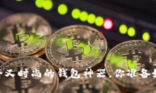 加密短针零钱包：安全又时尚的钱包神器，你准备好迎接新的潮流了吗？
