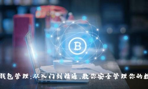 区块链钱包管理：从入门到精通，教你安全管理你的数字财富