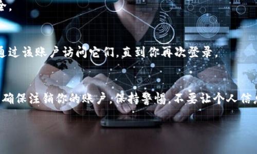 要退出区块链钱包账户，你可以按照以下步骤进行操作。这些步骤通常适用于大多数区块链钱包，包括网页钱包和手机应用钱包。

步骤1：打开区块链钱包应用
首先，你需要在你的设备上打开区块链钱包的应用程序。如果你是使用网页钱包，直接访问钱包的官方网站并登录你的账户。

步骤2：登录你的账户
进入应用后，使用你的登录凭证，比如你的电子邮件和密码，进行登录。如果你需要双重认证，请按照提示输入验证码。

步骤3：查找退出选项
一旦你成功登录，在页面或应用的主界面上，你通常会找到一个“设置”、“账户”或“安全”选项。点击进入相应的部分。许多钱包在设置中都有“退出”或“注销”选项。

步骤4：确认退出
选择退出或注销后，系统可能会要求你确认这一操作。这是为了确保是你自己在进行账户的退出操作。如果系统提示，请点击“确定”或“确认”进行确认。

步骤5：确保安全退出
在退出账户后，特别是如果你是在公共电脑或不安全的设备上使用钱包，记得关闭浏览器或清除缓存。这可以保护你的账户信息不被他人获取。

常见问题
strongQ: 我可以随时退出区块链钱包账户吗？/strong
A: 是的，你可以随时退出账。但请谨慎处理你的私钥和恢复短语以确保资金安全。

strongQ: 退出账户后我的资产会怎样？/strong
A: 退出账户不会影响你的资产，你的加密货币仍然在区块链上，只是你无法再通过该账户访问它们，直到你再次登录。

总结
退出区块链钱包账户是保护你的资产安全的重要步骤。在每次使用公共设备后，确保注销你的账户，保持警惕，不要让个人信息流失。只要按照上述步骤操作，你就可以轻松安全地退出你的区块链钱包账户。

如果你有其他关于区块链钱包的问题，随时可以问我！