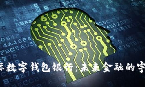 探索星际数字钱包银行：未来金融的宇宙之旅！