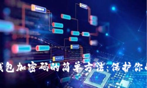 安卓手机钱包加密码的简单方法：保护你的财务安全