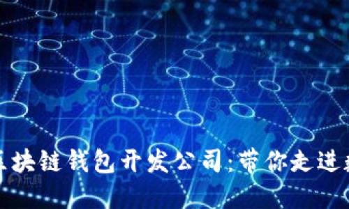如何选择最佳区块链钱包开发公司：带你走进数字货币的未来