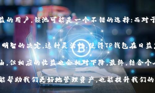 在加密货币和去中心化金融（DeFi）领域，TP钱包（TokenPocket）的锁池和不锁池功能是用户在进行资产管理和投资时必须了解的重要概念。这些概念涉及到资产的流动性、安全性以及收益潜力等方面。下面我们来详细分析一下锁池和不锁池的区别，以及它们各自的优缺点。

什么是锁池？
锁池是指将加密资产存入一个智能合约中，这个合约在一定时间内锁定这些资产，用户在此期间无法取出或使用这些资产。通过锁定资产，用户可以参与某些DeFi项目（如流动性挖矿、质押等），并可能获得相应的奖励或收益。

什么是不锁池？
不锁池则指用户可以随时存取自己的加密资产，不需要将资产锁定在某个合约中。这意味着用户在任何时候都可以根据市场情况灵活调整自己的投资策略，快速响应市场变化。

锁池的优缺点
锁池有其明显的优缺点。在优势方面，首先，锁池通常会提供更高的收益率，因为资产会被锁定一段时间。这种机制吸引用户将资金投入流动性池中，从而为平台提供流动性。此外，锁池的机制还有助于稳定代币的价格，因为锁定的资产减少了市场上的供应量...相对而言，波动性会降低。

但是，锁池也存在风险。如果在锁定期间市场出现大幅波动，用户将无法及时止损或调整投资。更重要的是，一些项目存在智能合约漏洞的风险，用户的资产可能面临安全威胁。此外，锁定期间的机会成本也需考虑，用户可能错失其他更有利可图的投资机会。

不锁池的优缺点
不锁池的最大优势在于流动性...用户可以随时进入或退出，灵活性极高。如果市场走势良好，用户可以快速把握机会，随时调动资金。而且，不锁池机制通常会减小价格波动的风险，用户可以根据个人情况随时调整战略。

然而，不锁池的缺点在于通常给出的收益相对较低，因为平台通常不希望用户随意撤资，从而影响流动性。此外，由于不锁池不需要将资产锁定，因此在收益稳定性上不如锁池。

适合哪种用户？
在锁池与不锁池的选择上，用户应结合自身的风险承受能力和投资风格进行判断。对于那些能够承受高风险、追求高收益的用户，锁池可能是一个不错的选择；而对于风险厌恶型用户或希望保持资金流动性的人来说，不锁池则更加适合。

总结
TP钱包的锁池和不锁池功能，分别适合不同的投资策略和风险偏好。用户在选择之前，一定要仔细了解自身的需求，做出明智的决定。这种灵活性，使得TP钱包在日益复杂的DeFi世界中，成为了一个值得信赖的工具。 

总的来说，锁池为用户提供了高收益的机会，但同时也带来了一定的风险；而不锁池则在流动性上给予了用户最大的自由，但相应的收益也会相对下降。最终，结合个人的投资目标，选择最适合自己的方式...才是投资成功之道。 

通过以上分析，相信大家对TP钱包的锁池和不锁池有了更加清晰的理解。在快速变化的加密市场中，了解这些概念不仅能帮助我们更好地管理资产，也能提升我们的投资决策能力。希望本次介绍能够帮助你在未来的投资路上，行稳致远！