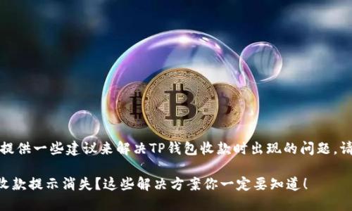 当然，可以给您提供一些建议来解决TP钱包收款时出现的问题。请参考以下内容：

### TP钱包收款提示消失？这些解决方案你一定要知道！