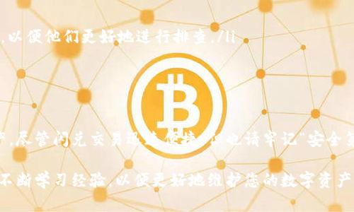 关于TP钱包闪兑资产能否找回的问题，这是一个相当重要且涉及人们财产安全的话题。随着区块链技术的发展以及数字资产的广泛应用，越来越多的人开始接触和使用各种加密钱包。在这一过程中，资产的安全性与可控性成为了用户最为关心的问题之一。

TP钱包是什么？
TP钱包，全称是“TokenPocket钱包”，是一款多链钱包，支持多种数字货币的存储与管理。TP钱包不仅具有资产管理、交易等基本功能，还提供了去中心化应用（DApp）访问、NFT收藏、资产交换等高阶功能。相对于其他钱包，TP钱包在用户体验、界面设计以及安全性方面都相对出色，因此受到了一定的欢迎。

闪兑资产是什么？
闪兑资产，顾名思义，就是一种快速兑换数字资产的方式。通常用户希望能够在不同的数字货币之间进行迅速转换，而不需要繁琐的操作。TP钱包的闪兑功能正是为了解决这个需求，它通过用户友好的界面与高效的交易引擎，让用户能够便捷地进行数字资产间的转换。这种功能常常被用于迅速反应市场变化，抓住短期投资机会。

闪兑资产后可以找回吗？
很多用户在使用TP钱包进行闪兑交易后，或多或少都存在一个疑问：万一闪兑后发现错误，是不是可以找回资产？答案通常是：这取决于很多因素。首先，用户在进行闪兑时，需要仔细确认交易信息，包括输入的资产种类、数量以及接收地址。如果交易信息出现错误，可能会导致资产无法找回。

误操作的风险
在交易的过程中，尤其是当交易速度较快时，用户可能因为紧张、匆忙等原因出现误操作。例如，错误选择了目标币种、输入错误的接收地址等。这些都可能导致闪兑资产的丢失。大多数数字资产交易是不可逆的，也就是说，一旦交易被确认，就无法撤回。因此，务必要认真确认每一个细节，以避免不必要的损失。

如何提升安全性和找回成功率
虽然闪兑交易的不可逆性让很多用户感到不安，但通过一些措施，用户仍然可以提高资产安全性以及找回成功的几率。以下几点建议希望能为您提供帮助：
ul
    li请确认您的闪兑交易信息：每次进行交易前，务必再次确认您输入的资产类型、数量及接收地址等信息。/li
    li使用TP钱包的安全功能：TP钱包提供一些安全保护措施，如双重验证、冷藏存储等，利用这些功能可以大大提升资产的安全性。/li
    li定期备份资产信息：在使用TP钱包的过程中，及时备份二维码、私钥等重要信息，以备后用。/li
    li关注官方更新和社区动态：官方信息可以为您提供最新的安全提示与使用指导，保持对钱包功能的了解，有助于避免误操作。/li
/ul

如何找回资产
如果您在TP钱包中进行了闪兑，且不幸地发现资产丢失或者交易出现了问题，可以尝试以下几种方法：
ul
    li查看交易记录：首先，在TP钱包中查看您最近的交易记录，确认您进行的操作是否正确。交易记录中会显示每一笔交易的详细信息。/li
    li联系技术支持：如果您确认了交易的错误，但资产仍旧没有找回，可以考虑联系TP钱包的技术支持。在描述问题时，尽量提供详细的信息，以便他们更好地进行排查。/li
    li寻求社区帮助：许多用户会通过加密货币论坛、社交媒体等渠道寻求帮助，您也可以通过这些途径获得一些有价值的建议。/li
/ul

总结
在TP钱包进行闪兑交易时，虽然资产的找回确实存在难度，但通过谨慎操作和提高安全意识，用户能够降低风险并更好地管理自己的数字资产。尽管闪兑交易迅速便捷，但也请牢记“安全第一”这个原则。希望您在数字货币的世界中，能够顺利而安全地使用TP钱包，掌控自己的资产。 

总之，TP钱包闪兑资产能否找回，这不仅仅是一个技术性的问题，更是每一个用户都应该认真思考的财富管理课题。我们希望您能够在实践中不断学习经验，以便更好地维护您的数字资产安全。无论遇到什么问题，勇敢寻求帮助，善用资源，您的资产更有可能得到妥善的管理与保护...