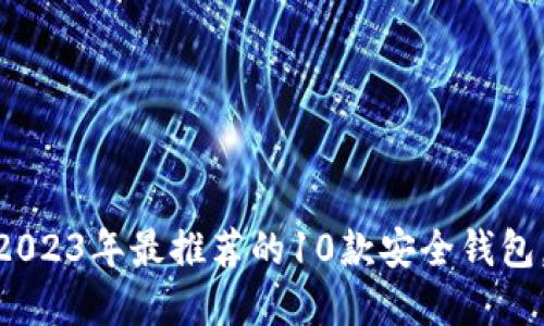 数字资产钱包：2023年最推荐的10款安全钱包，你最爱哪一个？