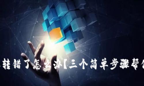 TP钱包转账转错了怎么办？三个简单步骤帮你纠正错误！